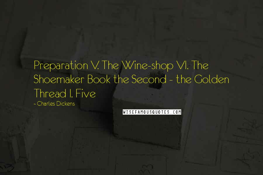 Charles Dickens Quotes: Preparation V. The Wine-shop VI. The Shoemaker Book the Second - the Golden Thread I. Five