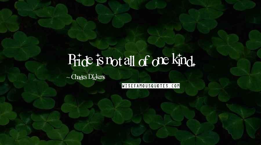 Charles Dickens Quotes: Pride is not all of one kind.