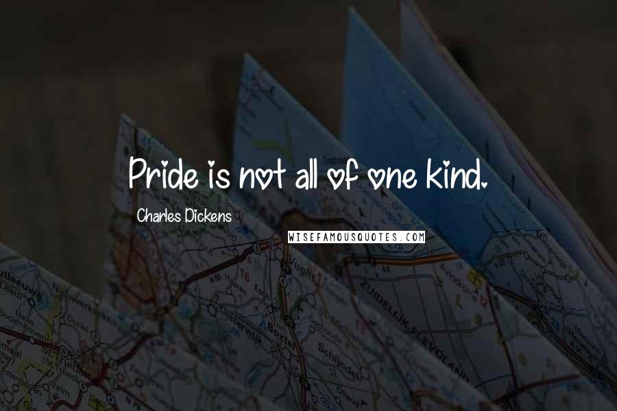 Charles Dickens Quotes: Pride is not all of one kind.