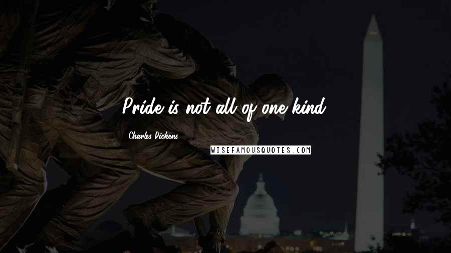 Charles Dickens Quotes: Pride is not all of one kind.