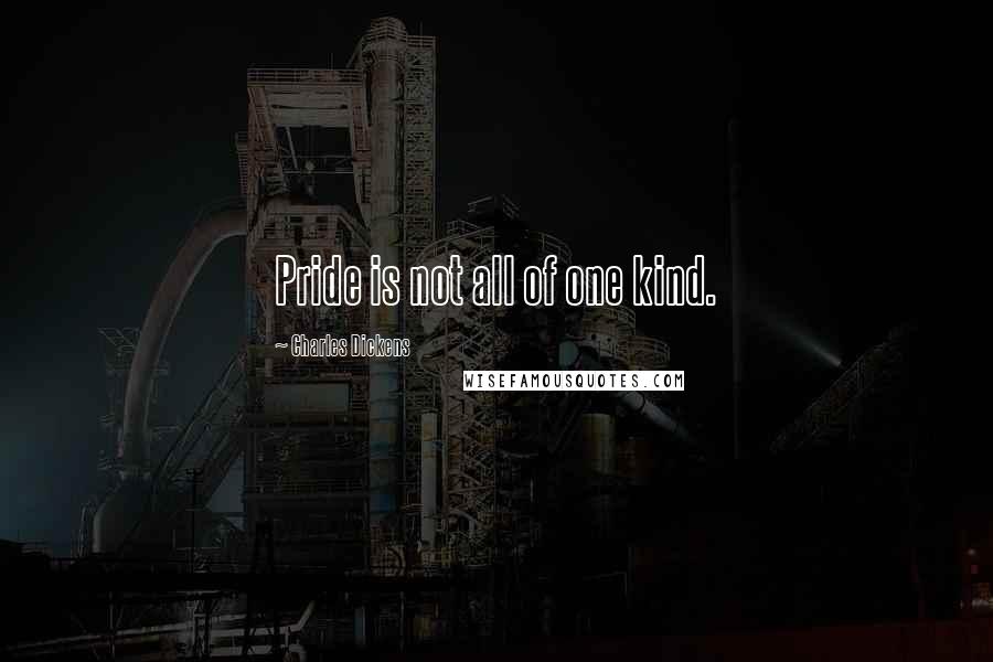 Charles Dickens Quotes: Pride is not all of one kind.