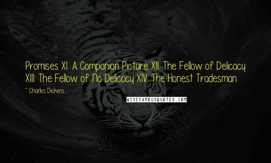Charles Dickens Quotes: Promises XI. A Companion Picture XII. The Fellow of Delicacy XIII. The Fellow of No Delicacy XIV. The Honest Tradesman