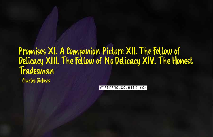 Charles Dickens Quotes: Promises XI. A Companion Picture XII. The Fellow of Delicacy XIII. The Fellow of No Delicacy XIV. The Honest Tradesman