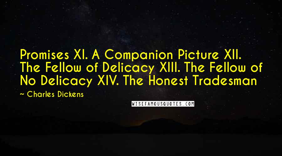 Charles Dickens Quotes: Promises XI. A Companion Picture XII. The Fellow of Delicacy XIII. The Fellow of No Delicacy XIV. The Honest Tradesman