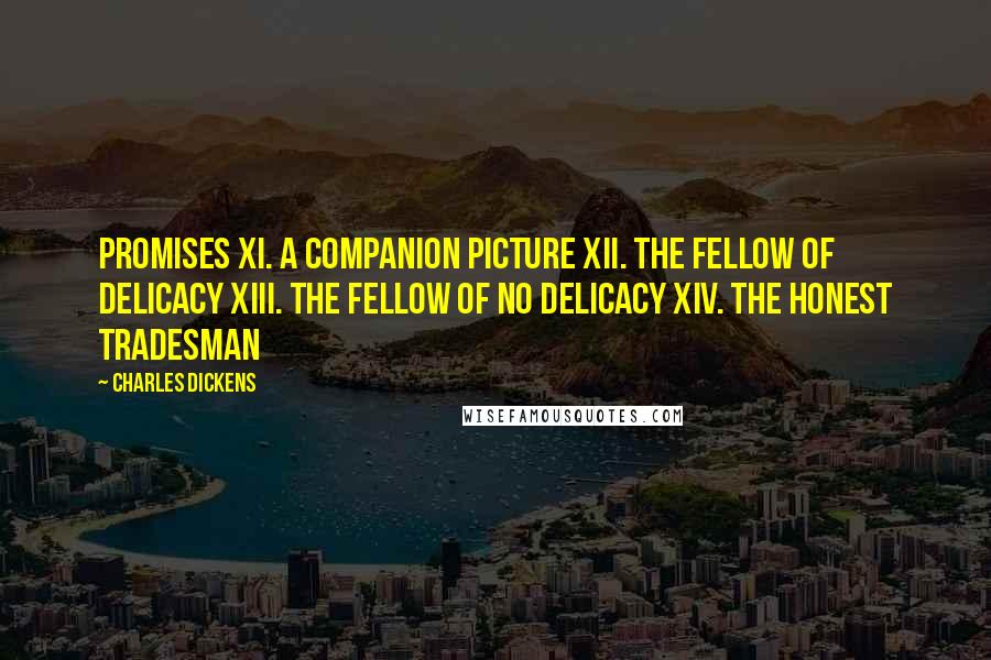 Charles Dickens Quotes: Promises XI. A Companion Picture XII. The Fellow of Delicacy XIII. The Fellow of No Delicacy XIV. The Honest Tradesman