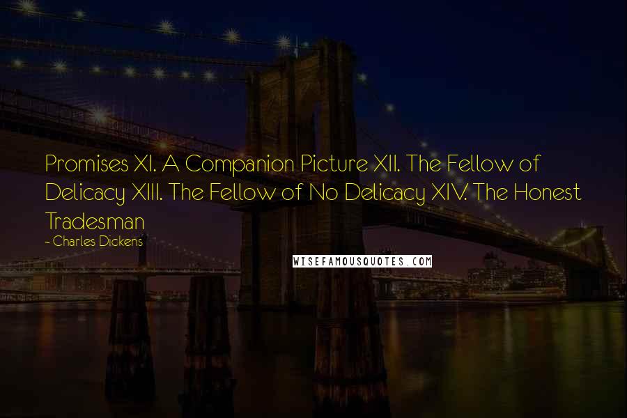 Charles Dickens Quotes: Promises XI. A Companion Picture XII. The Fellow of Delicacy XIII. The Fellow of No Delicacy XIV. The Honest Tradesman