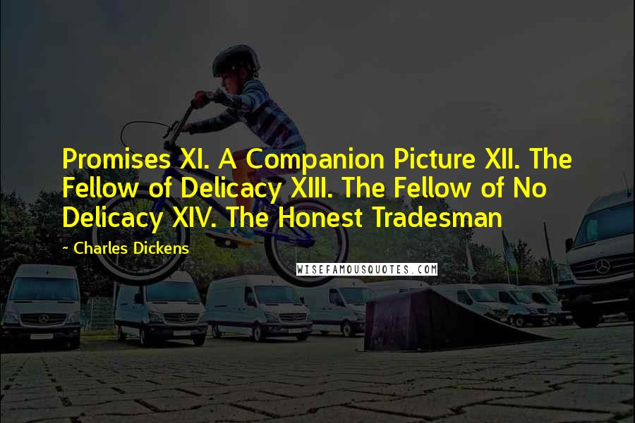 Charles Dickens Quotes: Promises XI. A Companion Picture XII. The Fellow of Delicacy XIII. The Fellow of No Delicacy XIV. The Honest Tradesman