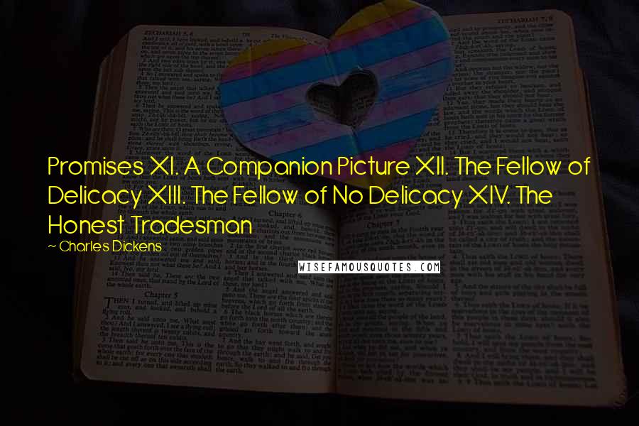 Charles Dickens Quotes: Promises XI. A Companion Picture XII. The Fellow of Delicacy XIII. The Fellow of No Delicacy XIV. The Honest Tradesman