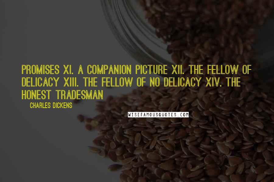 Charles Dickens Quotes: Promises XI. A Companion Picture XII. The Fellow of Delicacy XIII. The Fellow of No Delicacy XIV. The Honest Tradesman