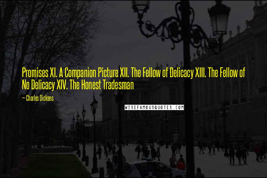 Charles Dickens Quotes: Promises XI. A Companion Picture XII. The Fellow of Delicacy XIII. The Fellow of No Delicacy XIV. The Honest Tradesman
