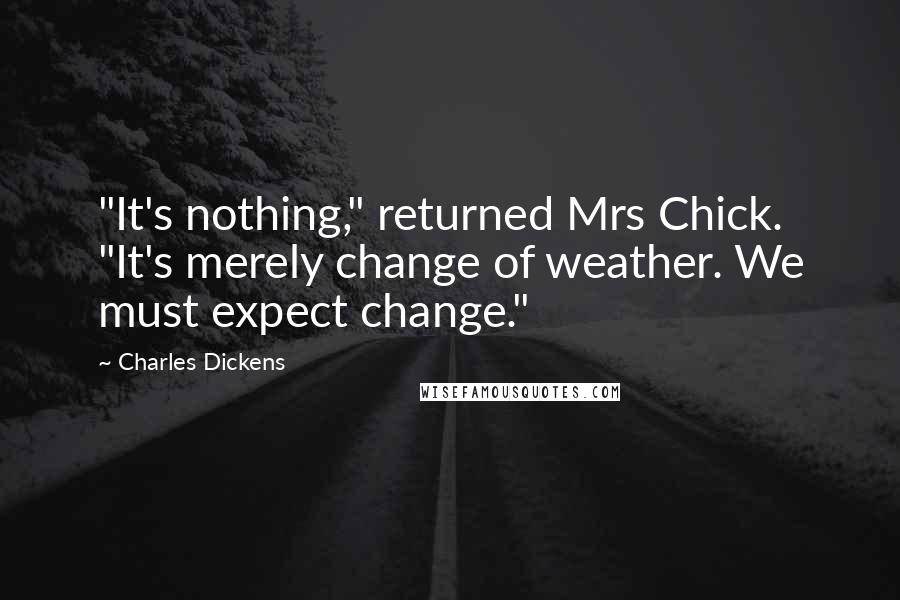 Charles Dickens Quotes: "It's nothing," returned Mrs Chick. "It's merely change of weather. We must expect change."