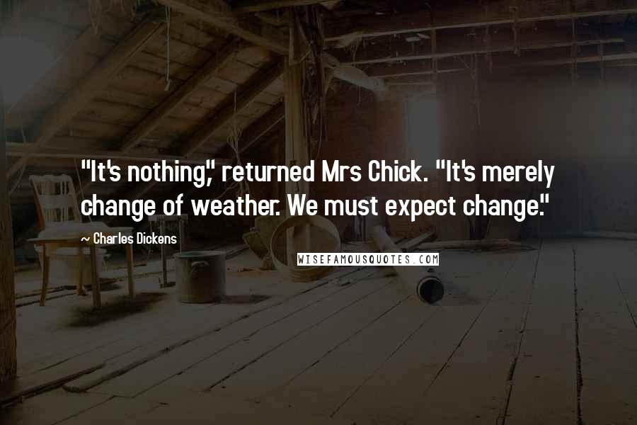 Charles Dickens Quotes: "It's nothing," returned Mrs Chick. "It's merely change of weather. We must expect change."
