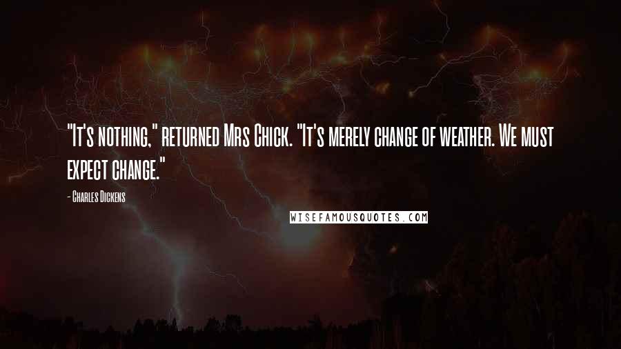 Charles Dickens Quotes: "It's nothing," returned Mrs Chick. "It's merely change of weather. We must expect change."
