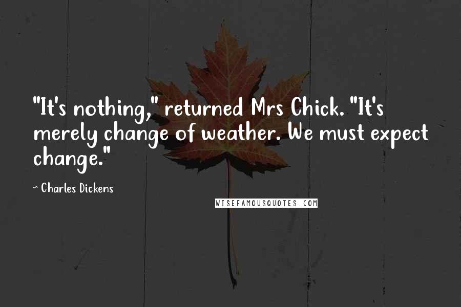 Charles Dickens Quotes: "It's nothing," returned Mrs Chick. "It's merely change of weather. We must expect change."
