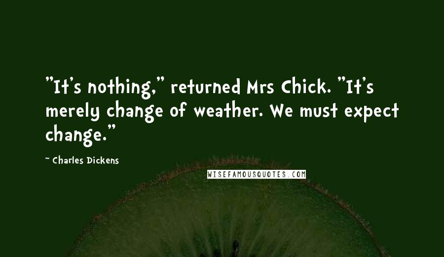 Charles Dickens Quotes: "It's nothing," returned Mrs Chick. "It's merely change of weather. We must expect change."