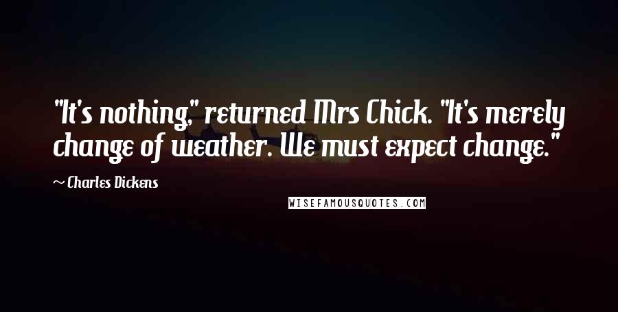 Charles Dickens Quotes: "It's nothing," returned Mrs Chick. "It's merely change of weather. We must expect change."