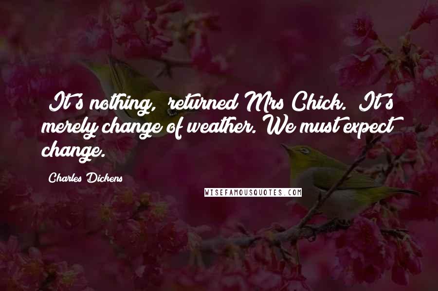 Charles Dickens Quotes: "It's nothing," returned Mrs Chick. "It's merely change of weather. We must expect change."