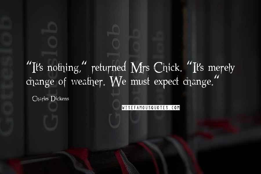 Charles Dickens Quotes: "It's nothing," returned Mrs Chick. "It's merely change of weather. We must expect change."