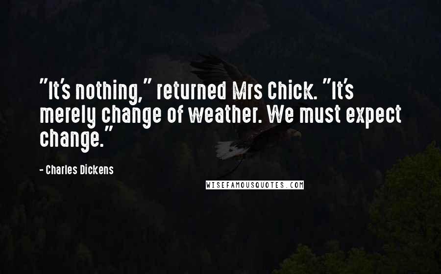 Charles Dickens Quotes: "It's nothing," returned Mrs Chick. "It's merely change of weather. We must expect change."
