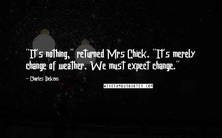 Charles Dickens Quotes: "It's nothing," returned Mrs Chick. "It's merely change of weather. We must expect change."