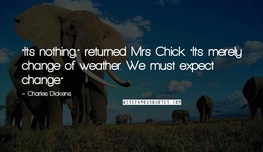 Charles Dickens Quotes: "It's nothing," returned Mrs Chick. "It's merely change of weather. We must expect change."