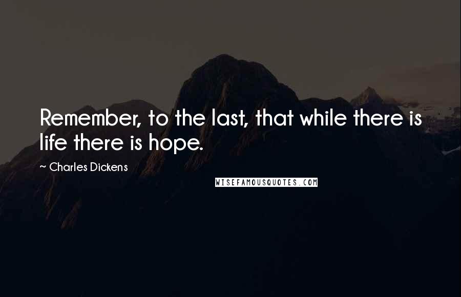 Charles Dickens Quotes: Remember, to the last, that while there is life there is hope.