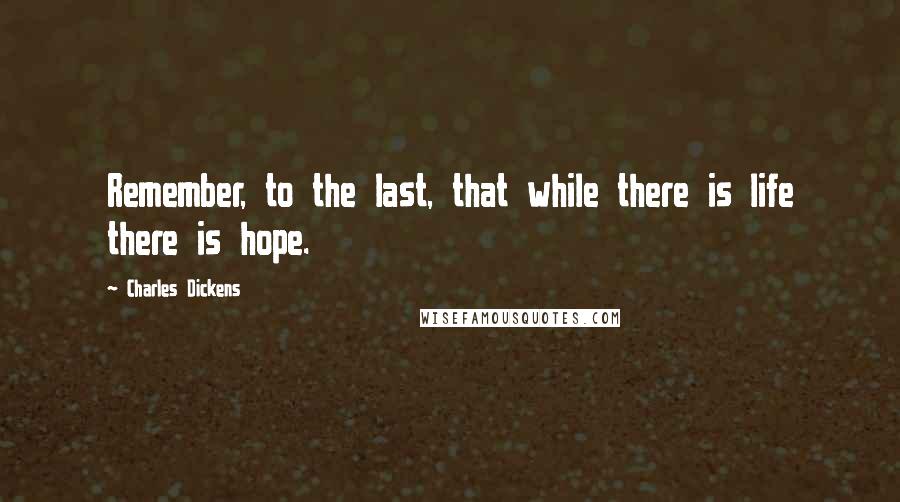 Charles Dickens Quotes: Remember, to the last, that while there is life there is hope.