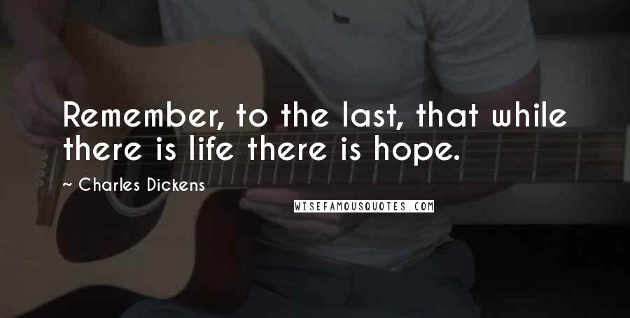 Charles Dickens Quotes: Remember, to the last, that while there is life there is hope.