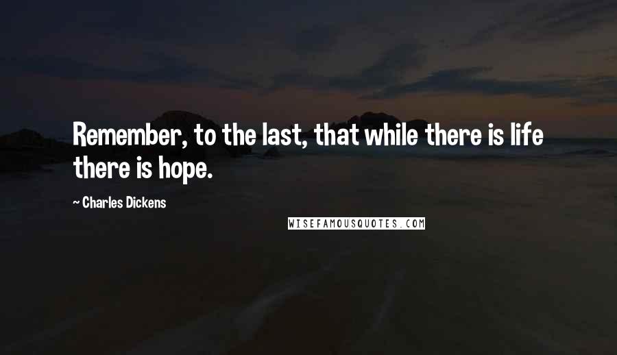 Charles Dickens Quotes: Remember, to the last, that while there is life there is hope.