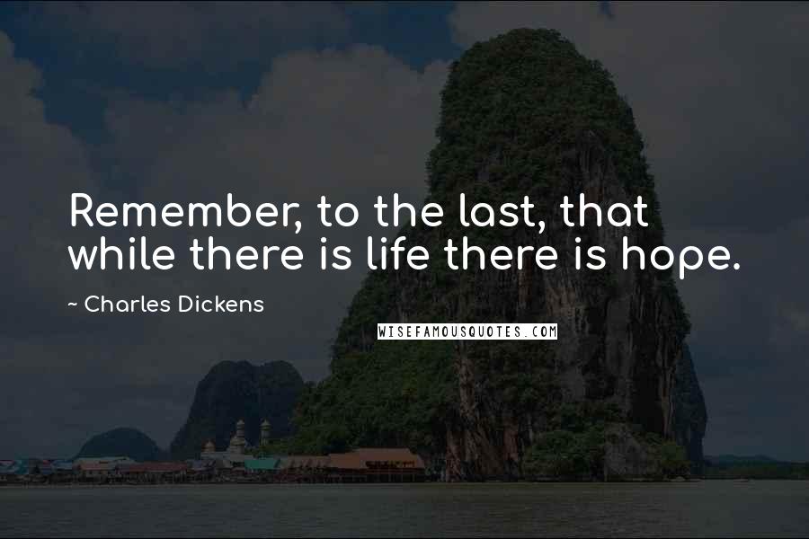 Charles Dickens Quotes: Remember, to the last, that while there is life there is hope.