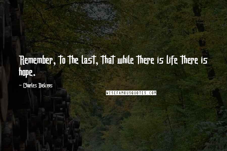 Charles Dickens Quotes: Remember, to the last, that while there is life there is hope.