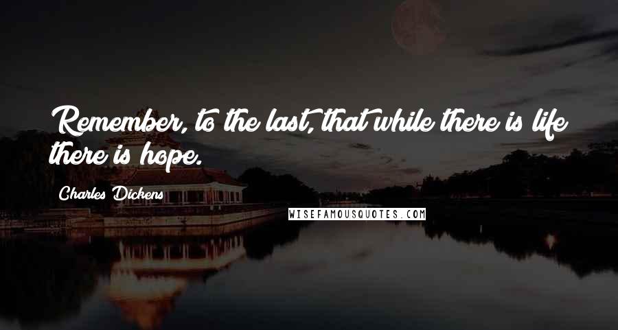 Charles Dickens Quotes: Remember, to the last, that while there is life there is hope.