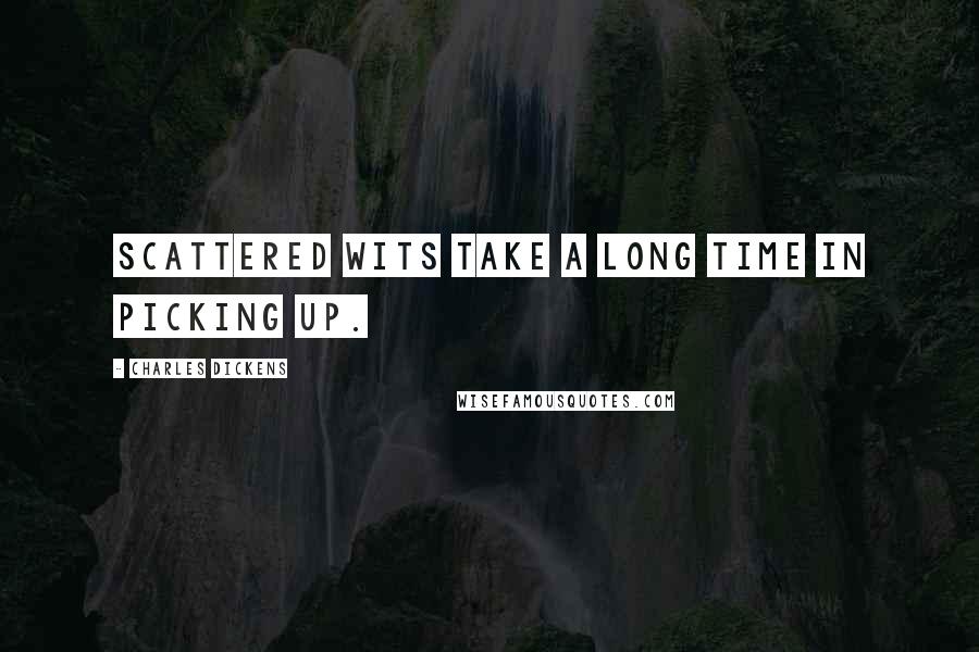 Charles Dickens Quotes: Scattered wits take a long time in picking up.