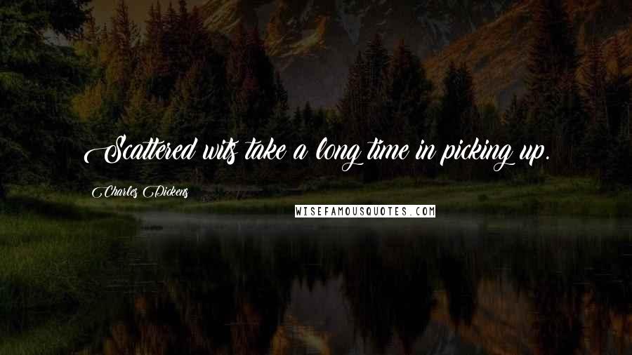 Charles Dickens Quotes: Scattered wits take a long time in picking up.