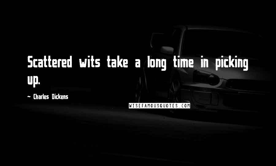 Charles Dickens Quotes: Scattered wits take a long time in picking up.