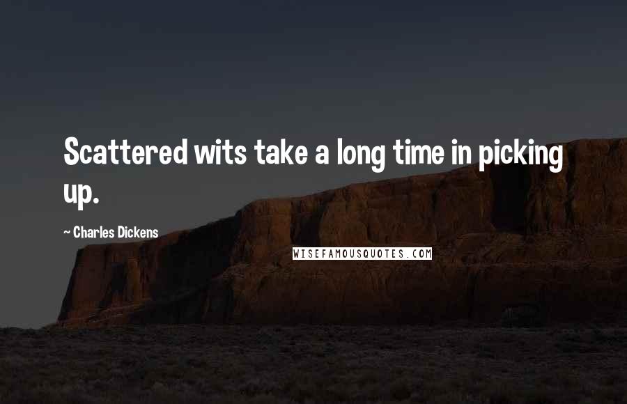 Charles Dickens Quotes: Scattered wits take a long time in picking up.