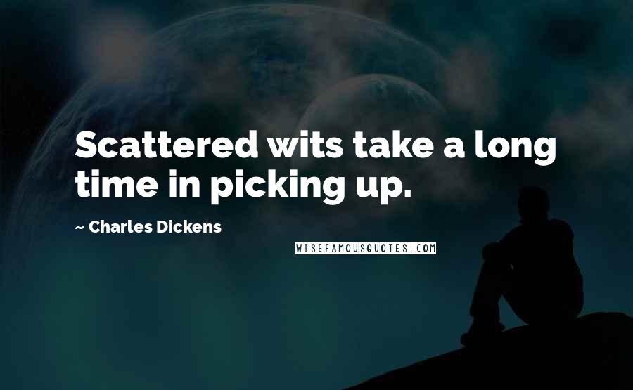 Charles Dickens Quotes: Scattered wits take a long time in picking up.