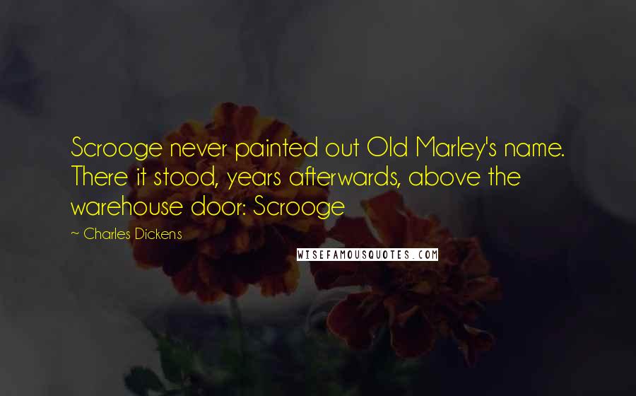 Charles Dickens Quotes: Scrooge never painted out Old Marley's name. There it stood, years afterwards, above the warehouse door: Scrooge