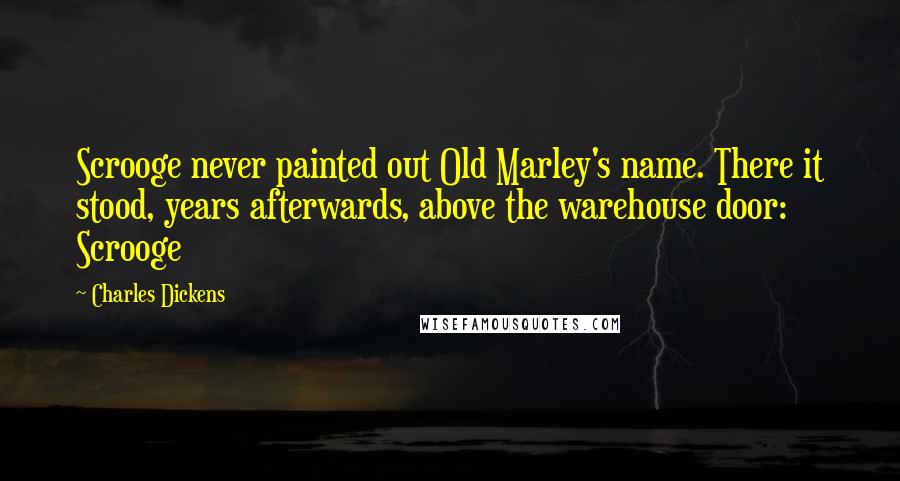 Charles Dickens Quotes: Scrooge never painted out Old Marley's name. There it stood, years afterwards, above the warehouse door: Scrooge