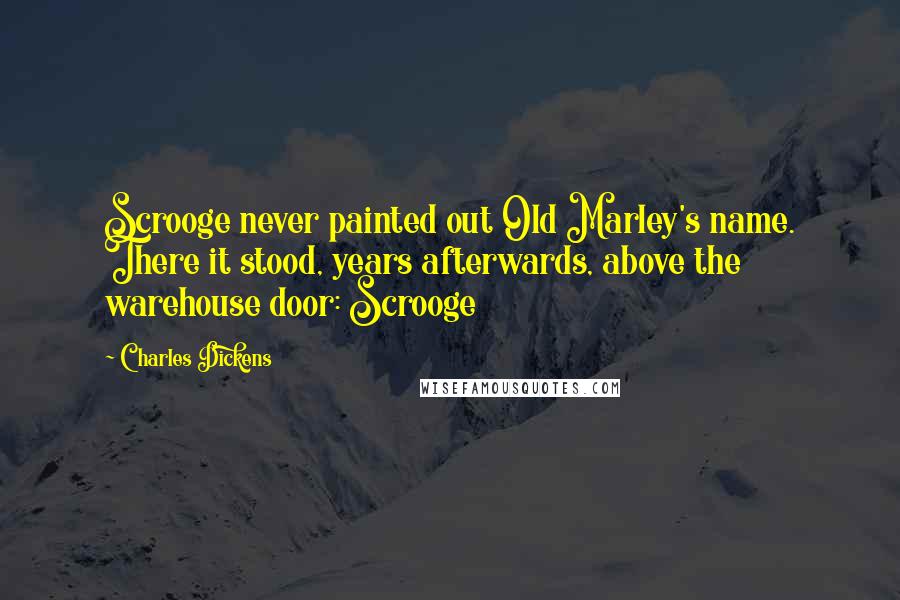 Charles Dickens Quotes: Scrooge never painted out Old Marley's name. There it stood, years afterwards, above the warehouse door: Scrooge