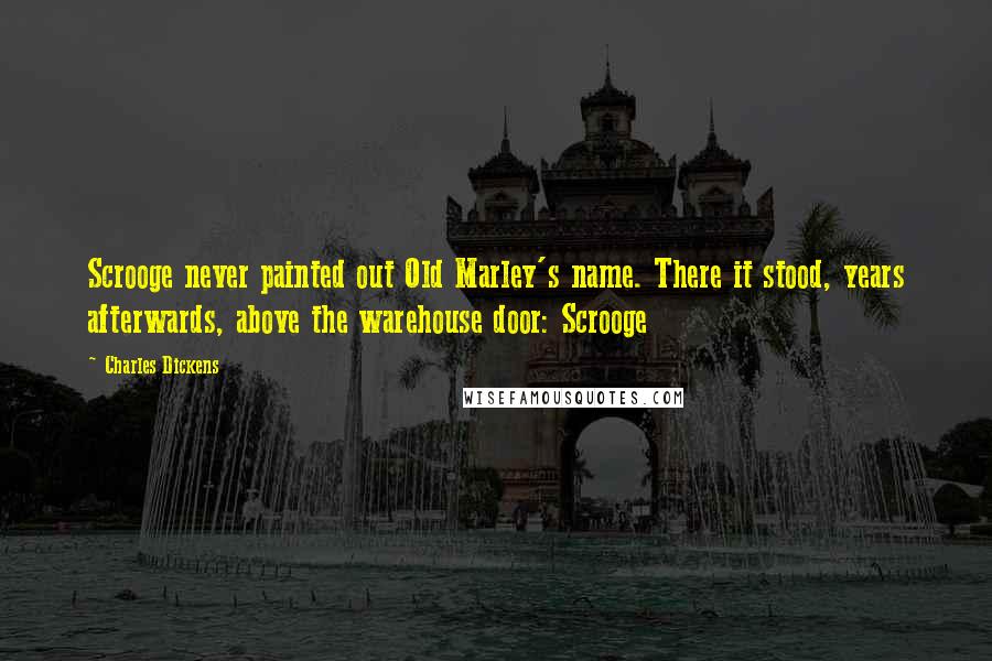 Charles Dickens Quotes: Scrooge never painted out Old Marley's name. There it stood, years afterwards, above the warehouse door: Scrooge