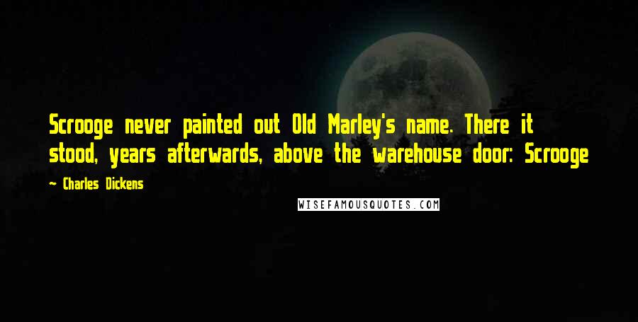 Charles Dickens Quotes: Scrooge never painted out Old Marley's name. There it stood, years afterwards, above the warehouse door: Scrooge