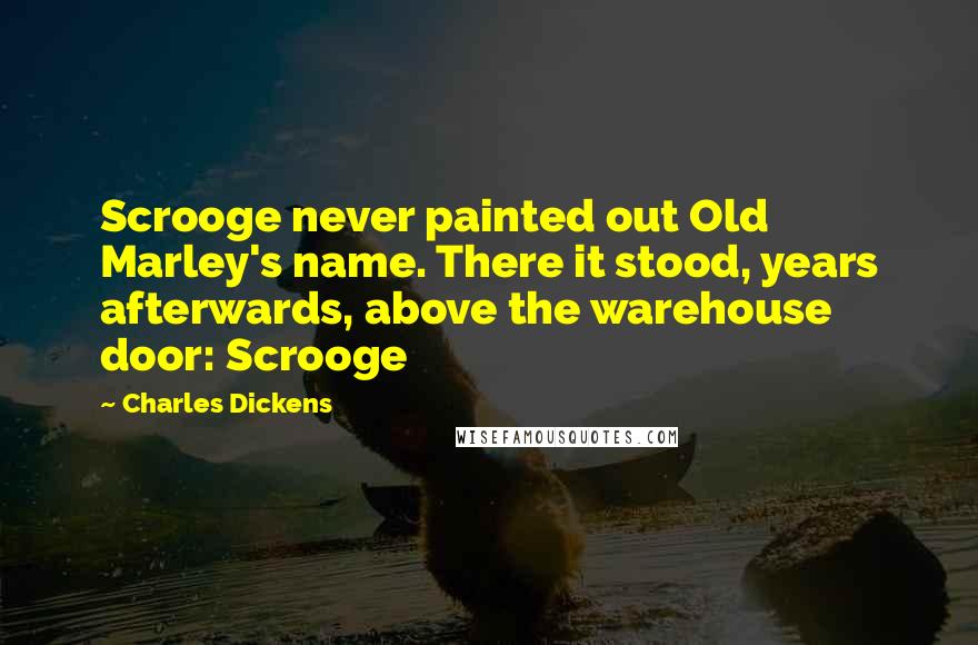 Charles Dickens Quotes: Scrooge never painted out Old Marley's name. There it stood, years afterwards, above the warehouse door: Scrooge