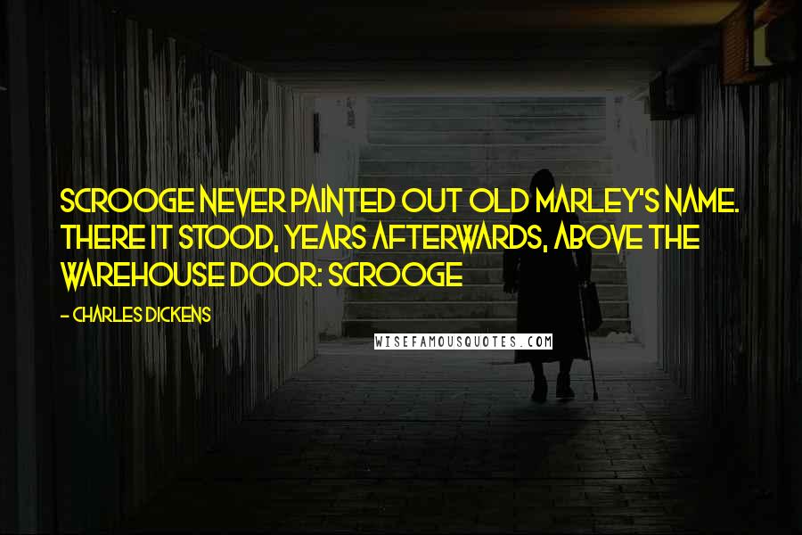 Charles Dickens Quotes: Scrooge never painted out Old Marley's name. There it stood, years afterwards, above the warehouse door: Scrooge