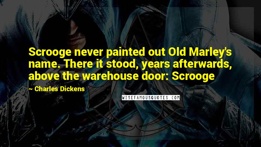 Charles Dickens Quotes: Scrooge never painted out Old Marley's name. There it stood, years afterwards, above the warehouse door: Scrooge