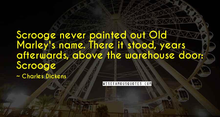 Charles Dickens Quotes: Scrooge never painted out Old Marley's name. There it stood, years afterwards, above the warehouse door: Scrooge