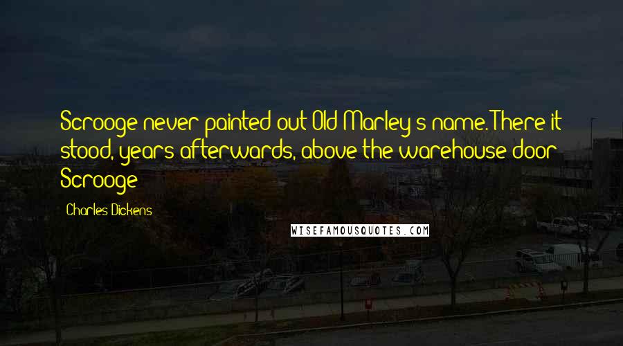 Charles Dickens Quotes: Scrooge never painted out Old Marley's name. There it stood, years afterwards, above the warehouse door: Scrooge