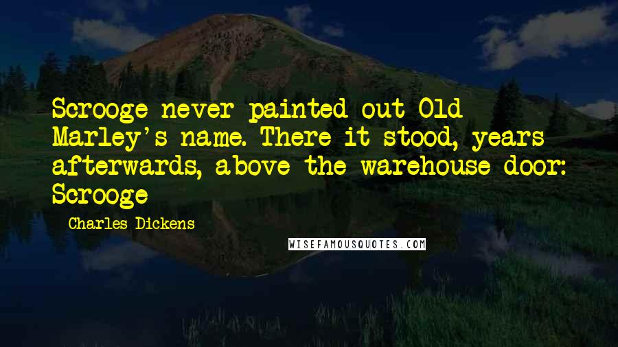 Charles Dickens Quotes: Scrooge never painted out Old Marley's name. There it stood, years afterwards, above the warehouse door: Scrooge