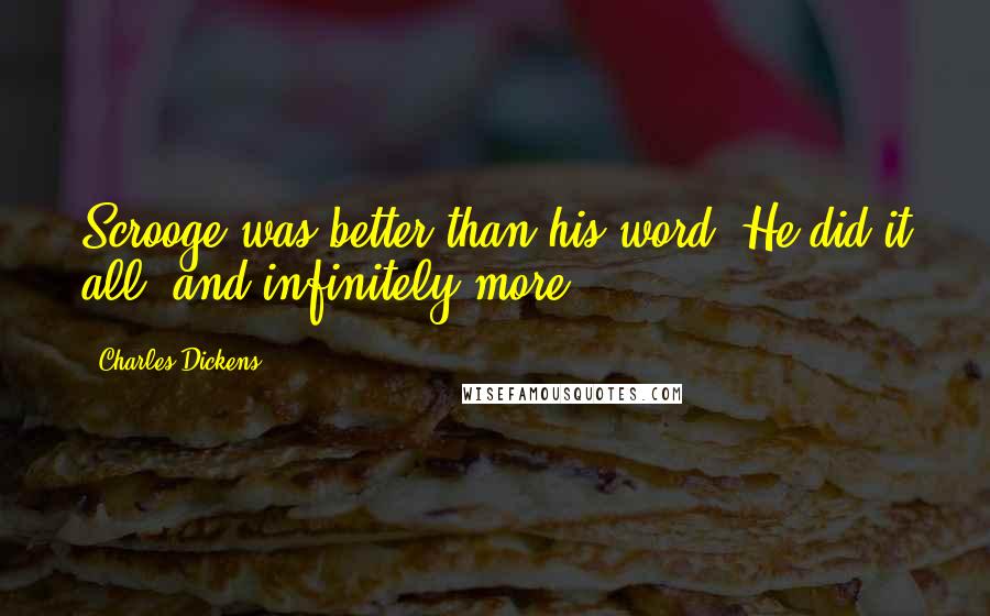 Charles Dickens Quotes: Scrooge was better than his word. He did it all, and infinitely more.
