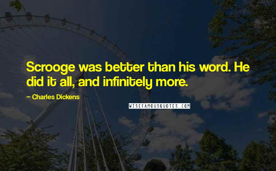 Charles Dickens Quotes: Scrooge was better than his word. He did it all, and infinitely more.